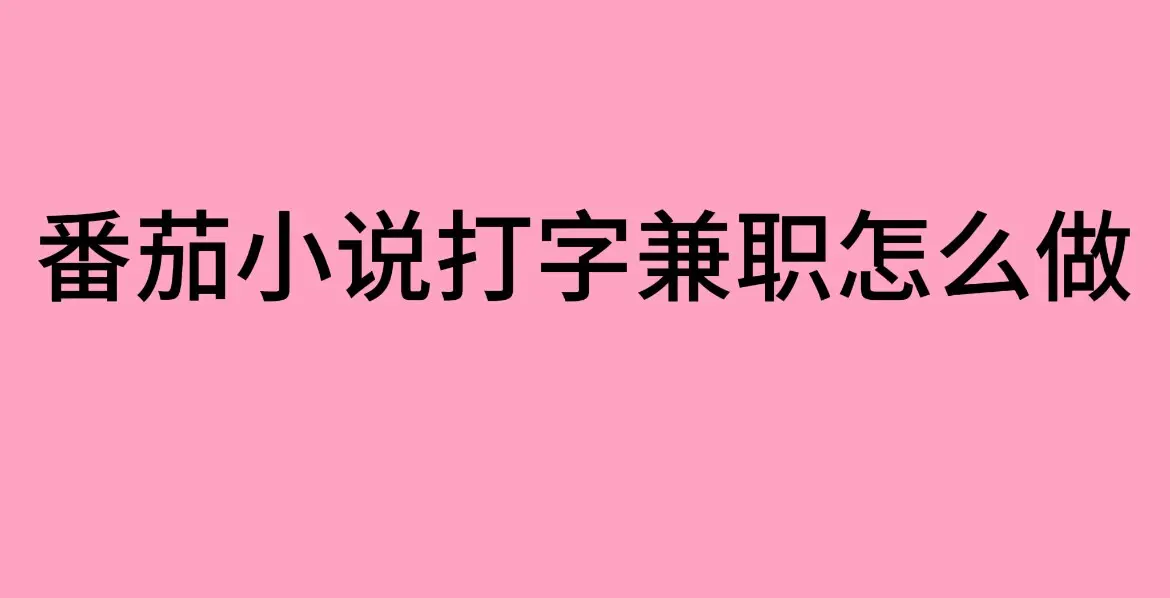 番茄小说打字兼职靠谱吗？- 《番茄小说打字兼职》日结工作揭秘 - 手机操作在家轻松做兼职